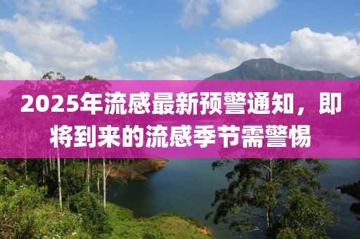 2025年流感最新預(yù)警通知，即將到來的流感季節(jié)需警惕