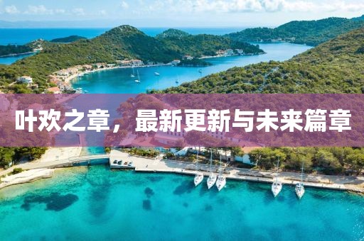 葉歡之章，最新更新與未來篇章