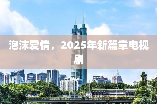 泡沫愛情，2025年新篇章電視劇