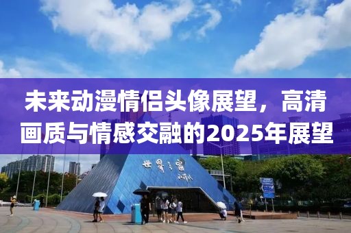 未來(lái)動(dòng)漫情侶頭像展望，高清畫(huà)質(zhì)與情感交融的2025年展望