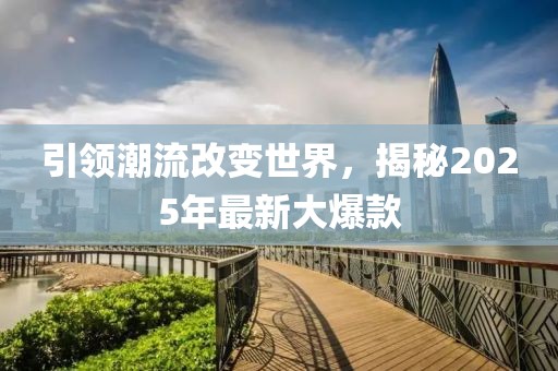引領潮流改變世界，揭秘2025年最新大爆款