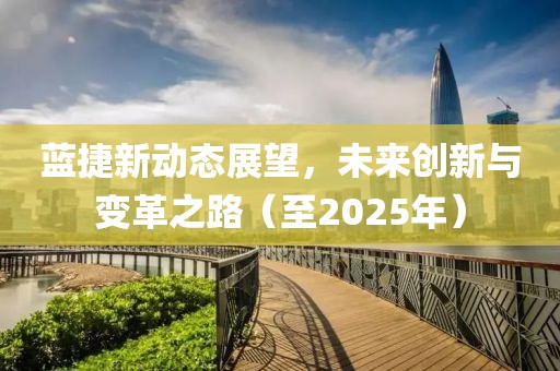藍捷新動態(tài)展望，未來創(chuàng)新與變革之路（至2025年）