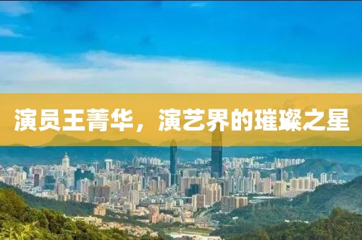 演員王菁華，演藝界的璀璨之星