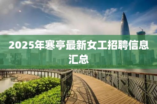 2025年寒亭最新女工招聘信息匯總