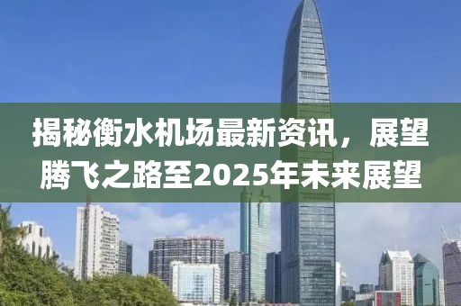 揭秘衡水機場最新資訊，展望騰飛之路至2025年未來展望