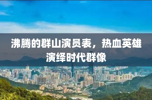 沸騰的群山演員表，熱血英雄演繹時(shí)代群像