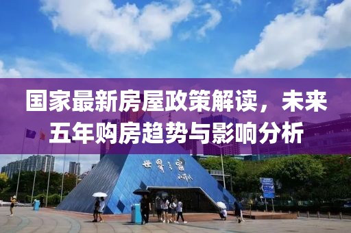 國(guó)家最新房屋政策解讀，未來(lái)五年購(gòu)房趨勢(shì)與影響分析