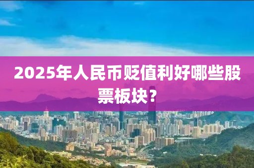 2025年人民幣貶值利好哪些股票板塊？