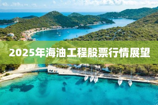 2025年海油工程股票行情展望