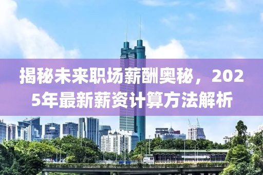 揭秘未來職場薪酬奧秘，2025年最新薪資計算方法解析