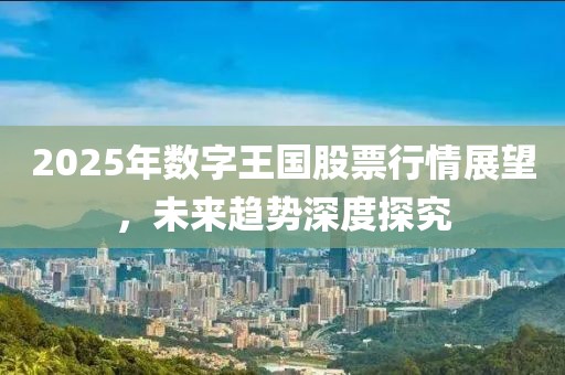 2025年數字王國股票行情展望，未來趨勢深度探究