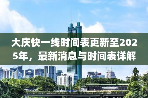 大慶快一線時(shí)間表更新至2025年，最新消息與時(shí)間表詳解