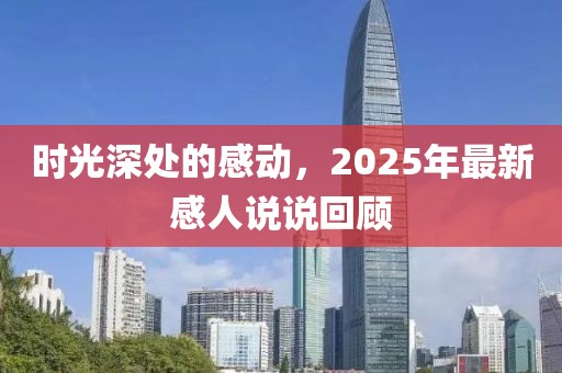 時(shí)光深處的感動(dòng)，2025年最新感人說說回顧