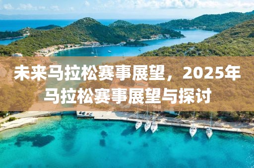 未來馬拉松賽事展望，2025年馬拉松賽事展望與探討