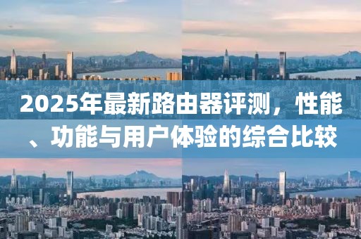 2025年最新路由器評(píng)測(cè)，性能、功能與用戶體驗(yàn)的綜合比較