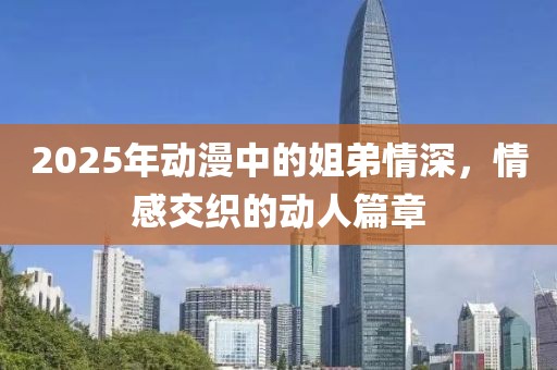 2025年動漫中的姐弟情深，情感交織的動人篇章