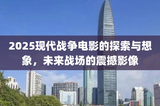 2025現(xiàn)代戰(zhàn)爭電影的探索與想象，未來戰(zhàn)場(chǎng)的震撼影像