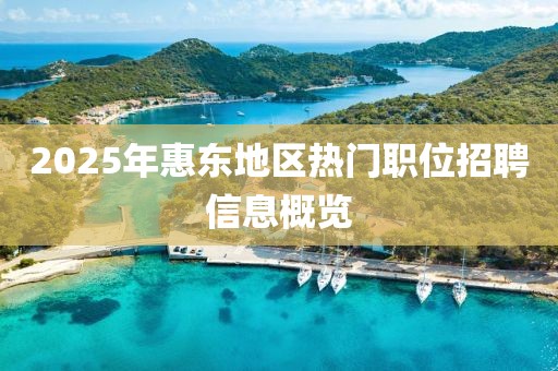 2025年惠東地區(qū)熱門(mén)職位招聘信息概覽