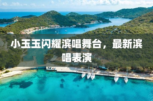 小玉玉閃耀濱唱舞臺，最新濱唱表演