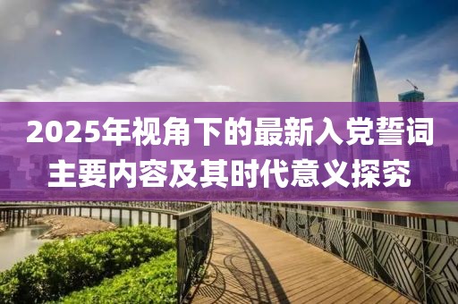2025年視角下的最新入黨誓詞主要內(nèi)容及其時(shí)代意義探究