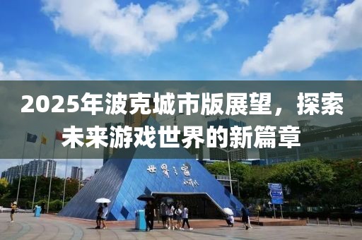 2025年波克城市版展望，探索未來游戲世界的新篇章