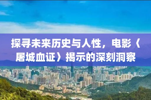 探尋未來歷史與人性，電影〈屠城血證〉揭示的深刻洞察