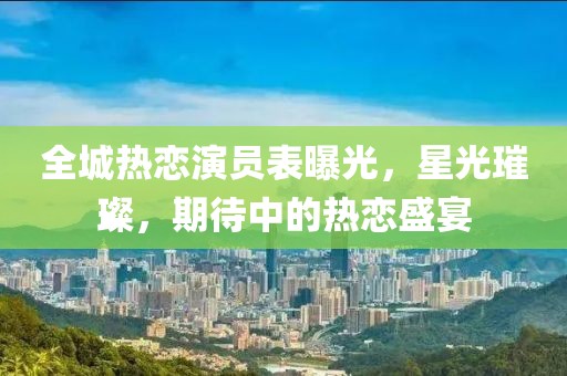 全城熱戀演員表曝光，星光璀璨，期待中的熱戀盛宴