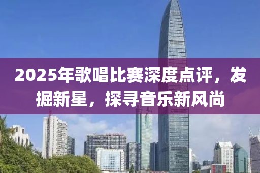 2025年歌唱比賽深度點評，發(fā)掘新星，探尋音樂新風尚