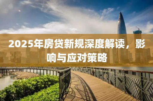 2025年房貸新規(guī)深度解讀，影響與應(yīng)對(duì)策略
