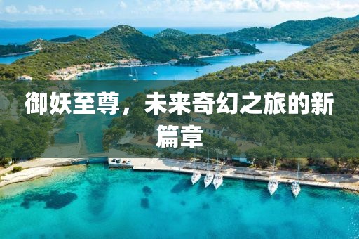 御妖至尊，未來奇幻之旅的新篇章