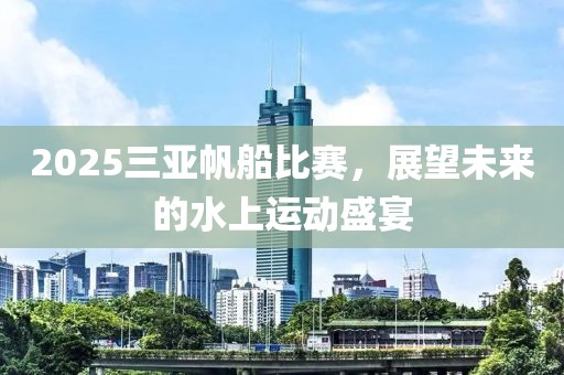 2025三亞帆船比賽，展望未來的水上運動盛宴