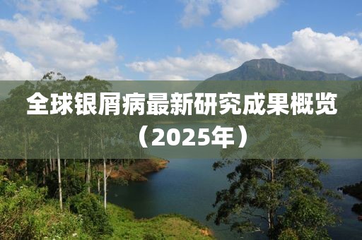 全球銀屑病最新研究成果概覽（2025年）