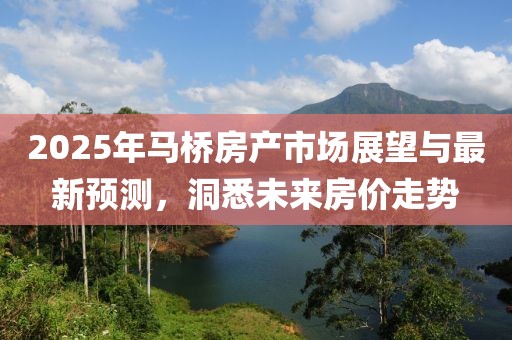 2025年馬橋房產(chǎn)市場展望與最新預(yù)測，洞悉未來房價走勢