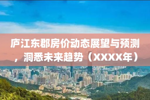 廬江東郡房?jī)r(jià)動(dòng)態(tài)展望與預(yù)測(cè)，洞悉未來(lái)趨勢(shì)（XXXX年）