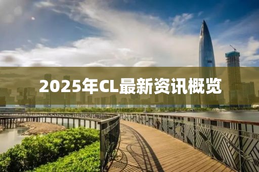 2025年CL最新資訊概覽