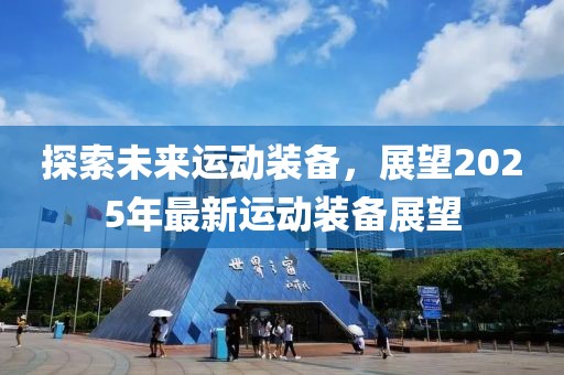 探索未來(lái)運(yùn)動(dòng)裝備，展望2025年最新運(yùn)動(dòng)裝備展望