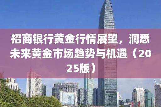 招商銀行黃金行情展望，洞悉未來黃金市場趨勢與機(jī)遇（2025版）