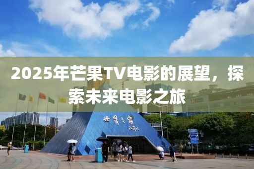 2025年芒果TV電影的展望，探索未來電影之旅