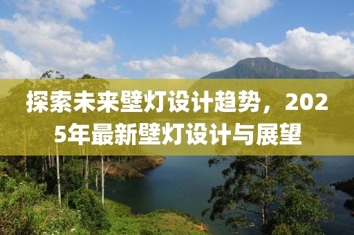 探索未來壁燈設(shè)計(jì)趨勢(shì)，2025年最新壁燈設(shè)計(jì)與展望