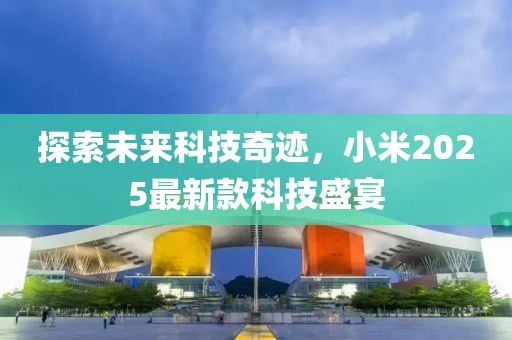 探索未來科技奇跡，小米2025最新款科技盛宴