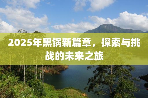 2025年黑鍋新篇章，探索與挑戰(zhàn)的未來之旅