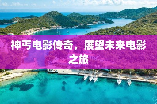 神丐電影傳奇，展望未來電影之旅