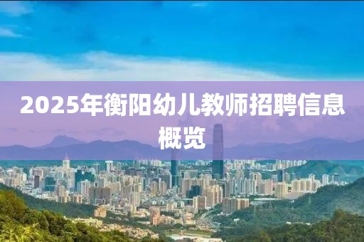 2025年衡陽幼兒教師招聘信息概覽