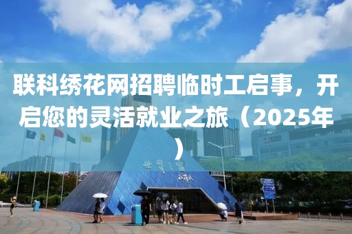 聯(lián)科繡花網(wǎng)招聘臨時工啟事，開啟您的靈活就業(yè)之旅（2025年）