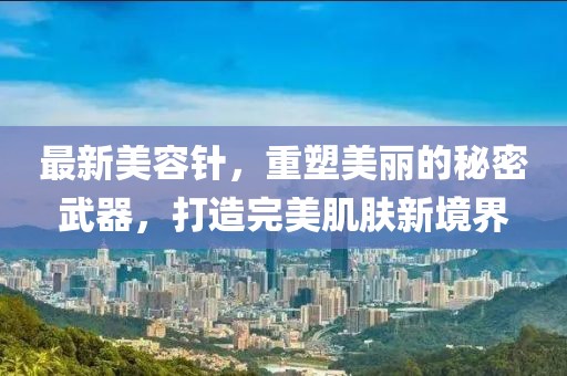 最新美容針，重塑美麗的秘密武器，打造完美肌膚新境界