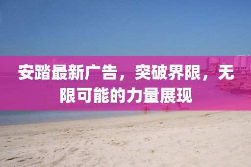 安踏最新廣告，突破界限，無限可能的力量展現(xiàn)