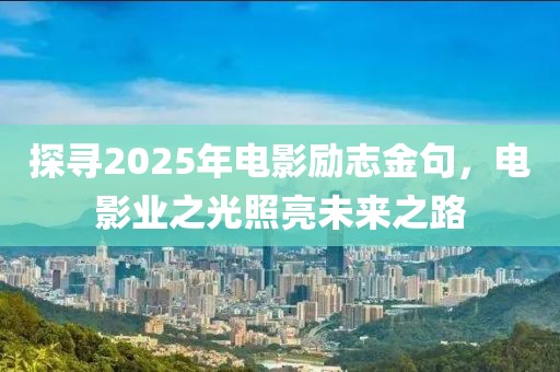 探尋2025年電影勵(lì)志金句，電影業(yè)之光照亮未來(lái)之路