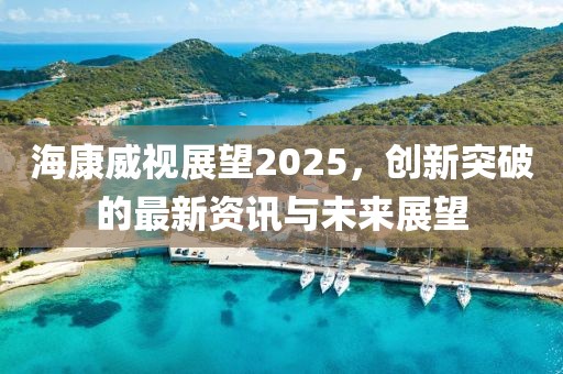 ?？低曊雇?025，創(chuàng)新突破的最新資訊與未來展望