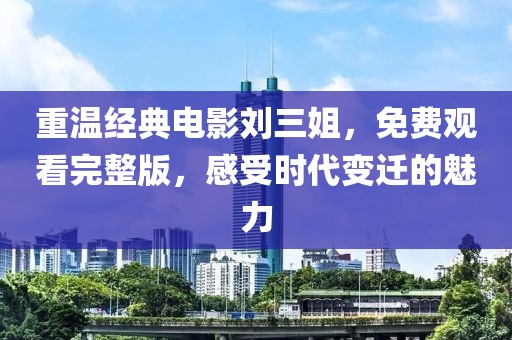 重溫經(jīng)典電影劉三姐，免費觀看完整版，感受時代變遷的魅力