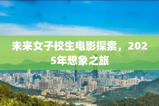 未來女子校生電影探索，2025年想象之旅